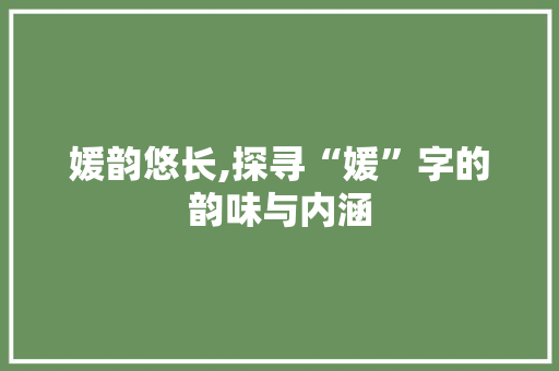 媛韵悠长,探寻“媛”字的韵味与内涵