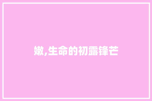 嫩,生命的初露锋芒 科技报告范文