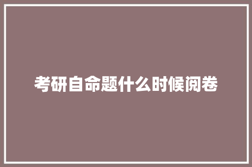 考研自命题什么时候阅卷