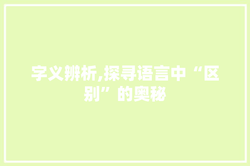 字义辨析,探寻语言中“区别”的奥秘