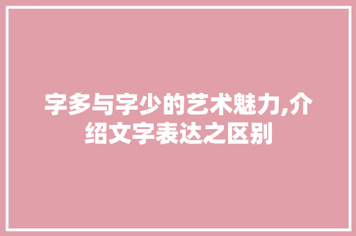 字多与字少的艺术魅力,介绍文字表达之区别