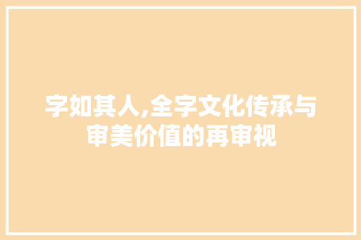 字如其人,全字文化传承与审美价值的再审视
