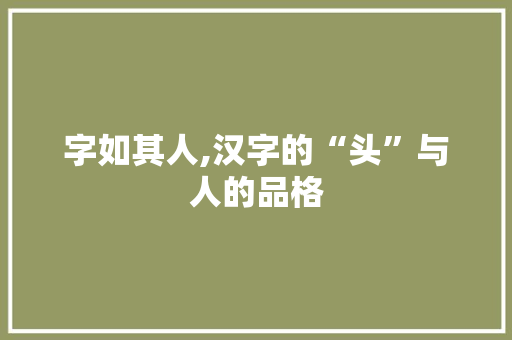 字如其人,汉字的“头”与人的品格