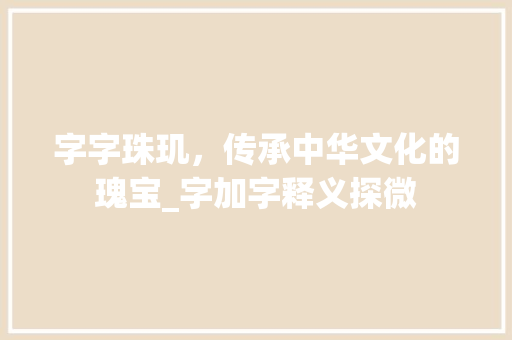 字字珠玑，传承中华文化的瑰宝_字加字释义探微