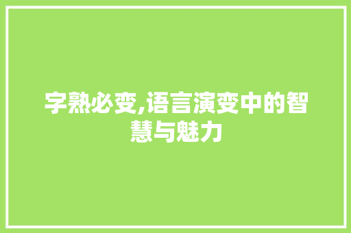 字熟必变,语言演变中的智慧与魅力