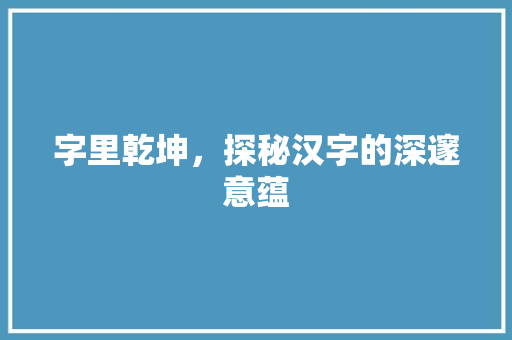 字里乾坤，探秘汉字的深邃意蕴