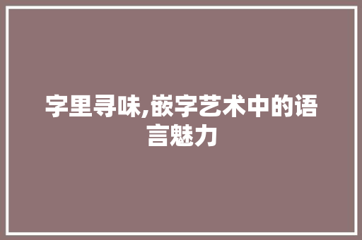 字里寻味,嵌字艺术中的语言魅力