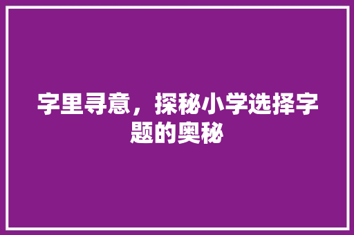 字里寻意，探秘小学选择字题的奥秘
