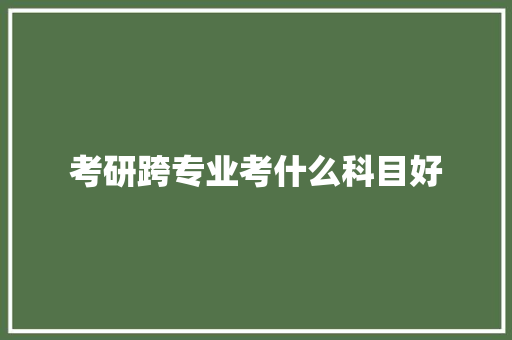 考研跨专业考什么科目好