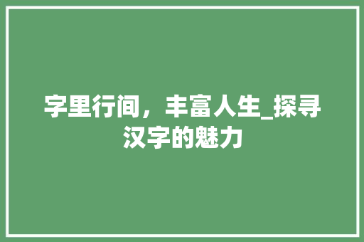 字里行间，丰富人生_探寻汉字的魅力