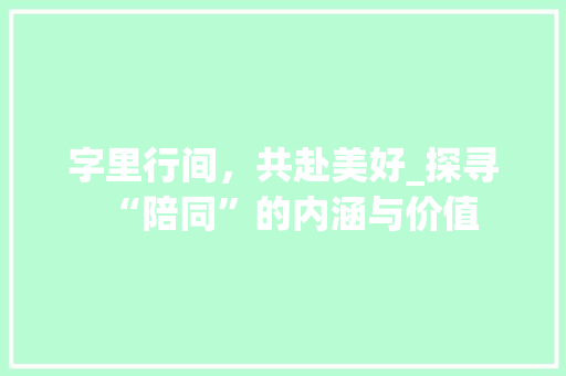 字里行间，共赴美好_探寻“陪同”的内涵与价值