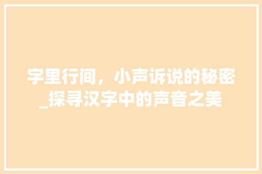 字里行间，小声诉说的秘密_探寻汉字中的声音之美