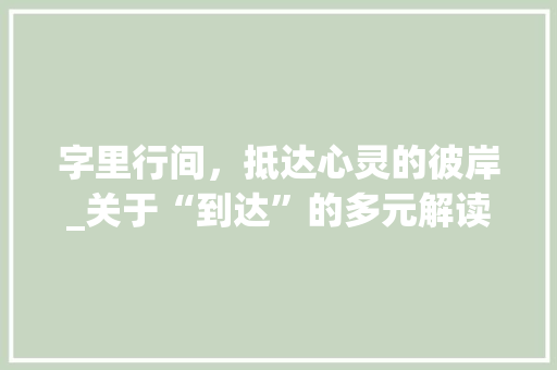 字里行间，抵达心灵的彼岸_关于“到达”的多元解读