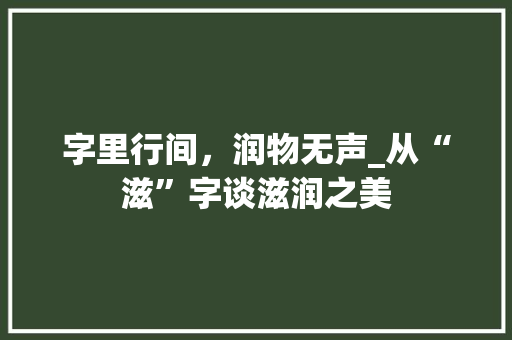 字里行间，润物无声_从“滋”字谈滋润之美