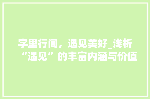 字里行间，遇见美好_浅析“遇见”的丰富内涵与价值