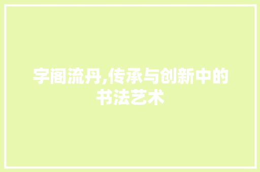 字阁流丹,传承与创新中的书法艺术