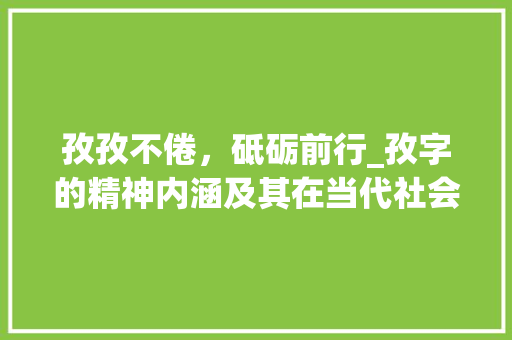 孜孜不倦，砥砺前行_孜字的精神内涵及其在当代社会的价值体现