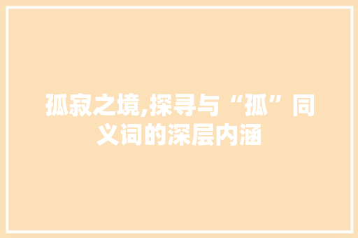 孤寂之境,探寻与“孤”同义词的深层内涵