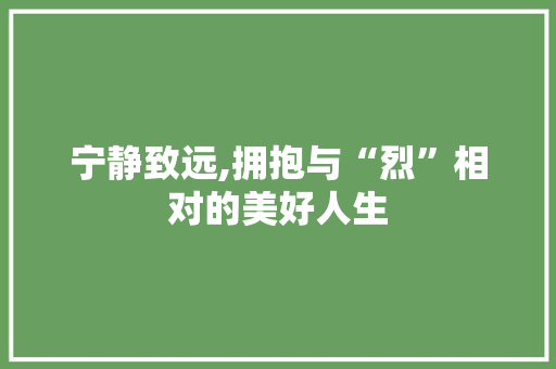 宁静致远,拥抱与“烈”相对的美好人生