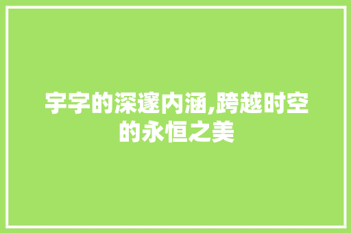 宇字的深邃内涵,跨越时空的永恒之美