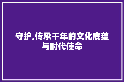 守护,传承千年的文化底蕴与时代使命