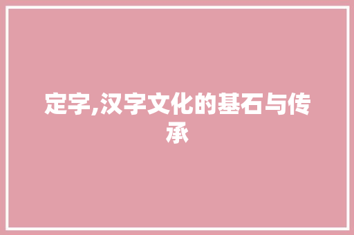 定字,汉字文化的基石与传承