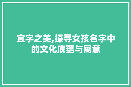宜字之美,探寻女孩名字中的文化底蕴与寓意