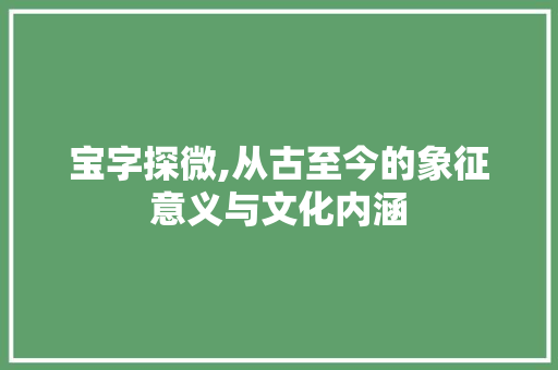 宝字探微,从古至今的象征意义与文化内涵