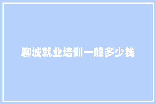 聊城就业培训一般多少钱