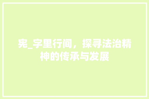 宪_字里行间，探寻法治精神的传承与发展