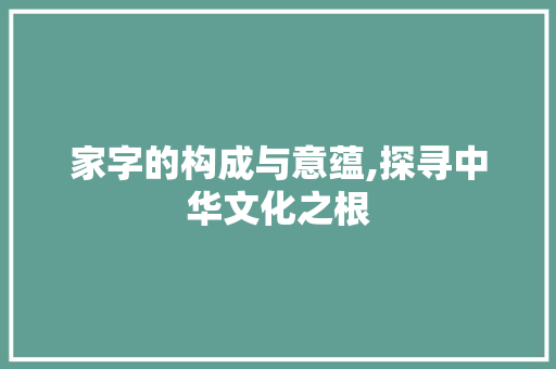 家字的构成与意蕴,探寻中华文化之根