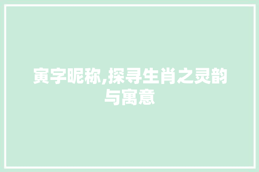 寅字昵称,探寻生肖之灵韵与寓意