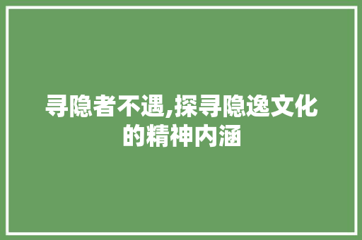 寻隐者不遇,探寻隐逸文化的精神内涵