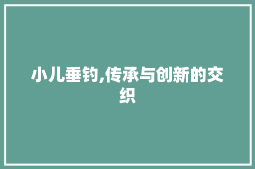 小儿垂钓,传承与创新的交织