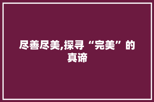 尽善尽美,探寻“完美”的真谛