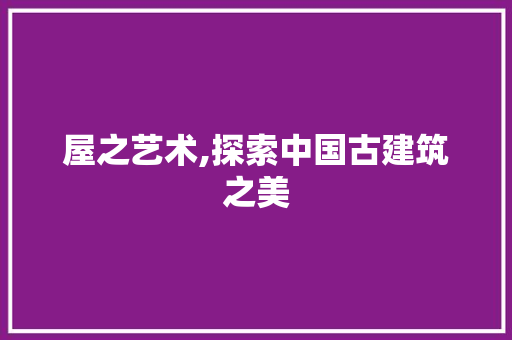 屋之艺术,探索中国古建筑之美