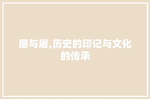 屠与屠,历史的印记与文化的传承