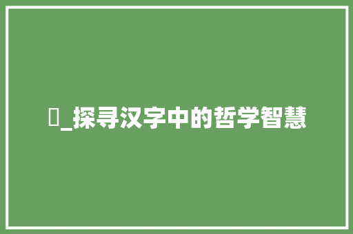 屰_探寻汉字中的哲学智慧