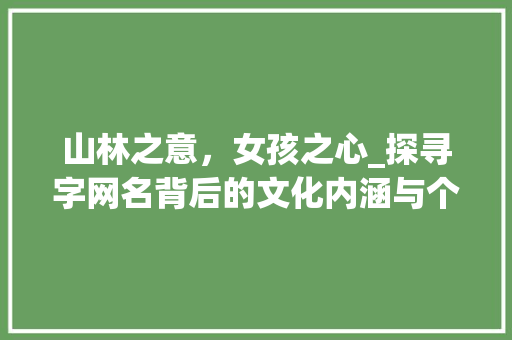 山林之意，女孩之心_探寻字网名背后的文化内涵与个性魅力