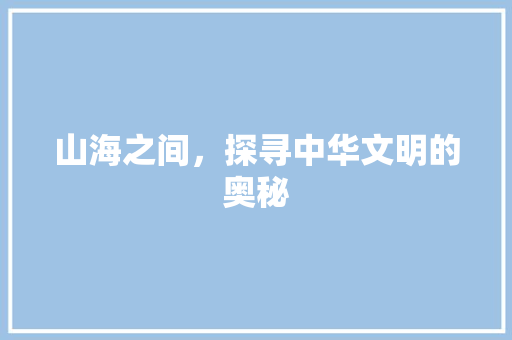 山海之间，探寻中华文明的奥秘