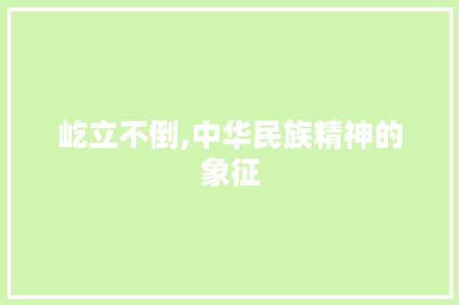 屹立不倒,中华民族精神的象征