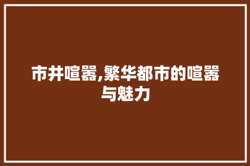 市井喧嚣,繁华都市的喧嚣与魅力