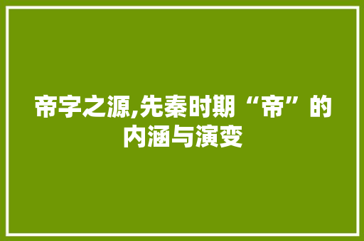 帝字之源,先秦时期“帝”的内涵与演变