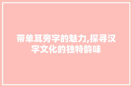 带单耳旁字的魅力,探寻汉字文化的独特韵味