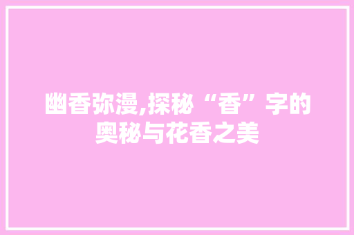 幽香弥漫,探秘“香”字的奥秘与花香之美