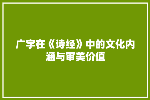 广字在《诗经》中的文化内涵与审美价值