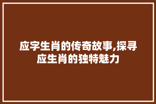 应字生肖的传奇故事,探寻应生肖的独特魅力