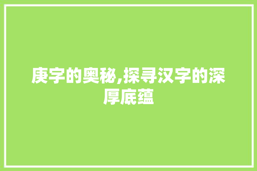 庚字的奥秘,探寻汉字的深厚底蕴