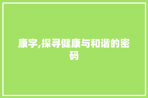 康字,探寻健康与和谐的密码