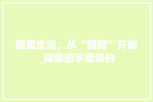 甜蜜生活，从“甜甜”开始_探索田字组词的